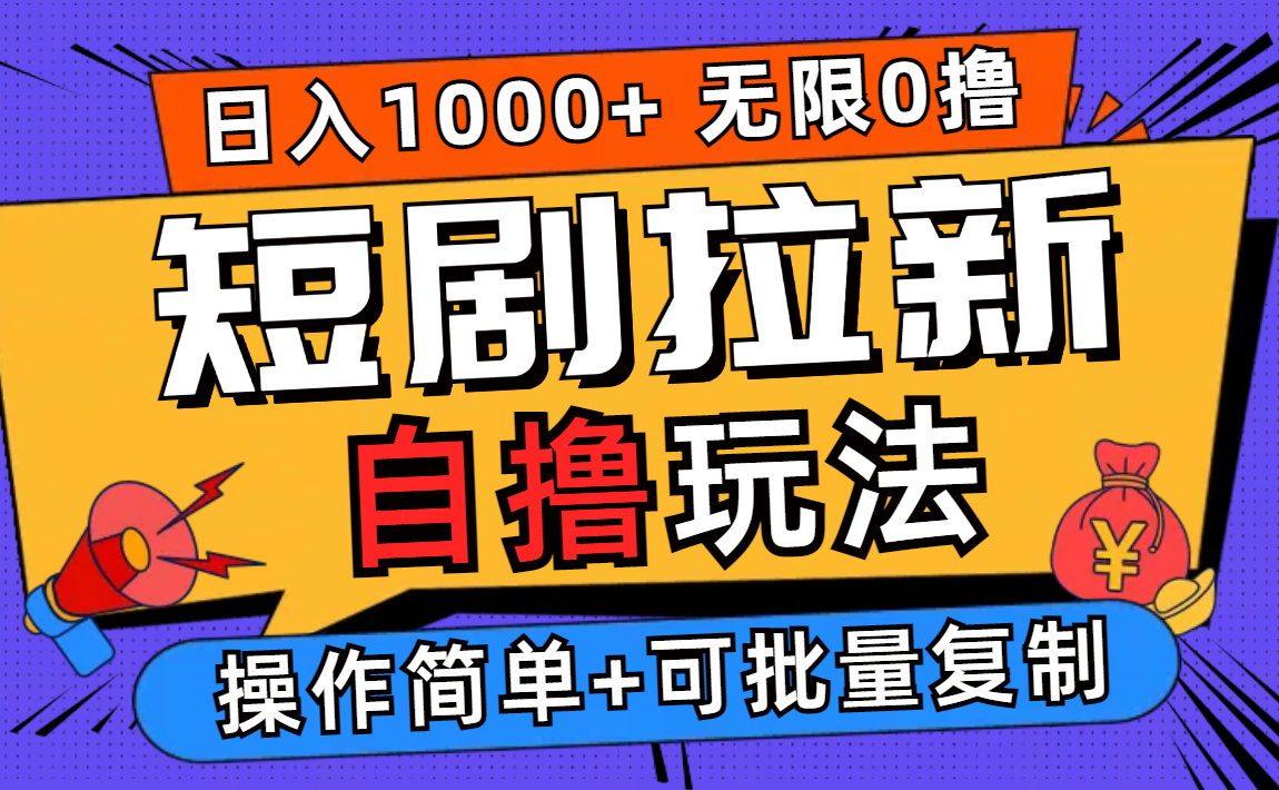 （12628期）2024短剧拉新自撸玩法，无需注册登录，无限零撸，批量操作日入过千-天孤无涯网