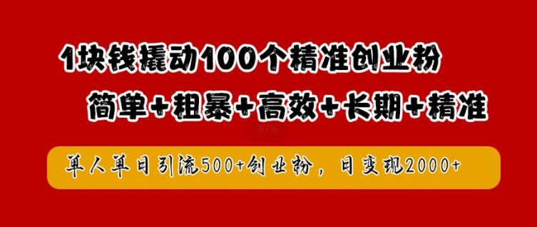 1块钱撬动100个精准创业粉，简单粗暴高效长期精准，单人单日引流500+创业粉，日变现2k【揭秘】-天孤无涯网
