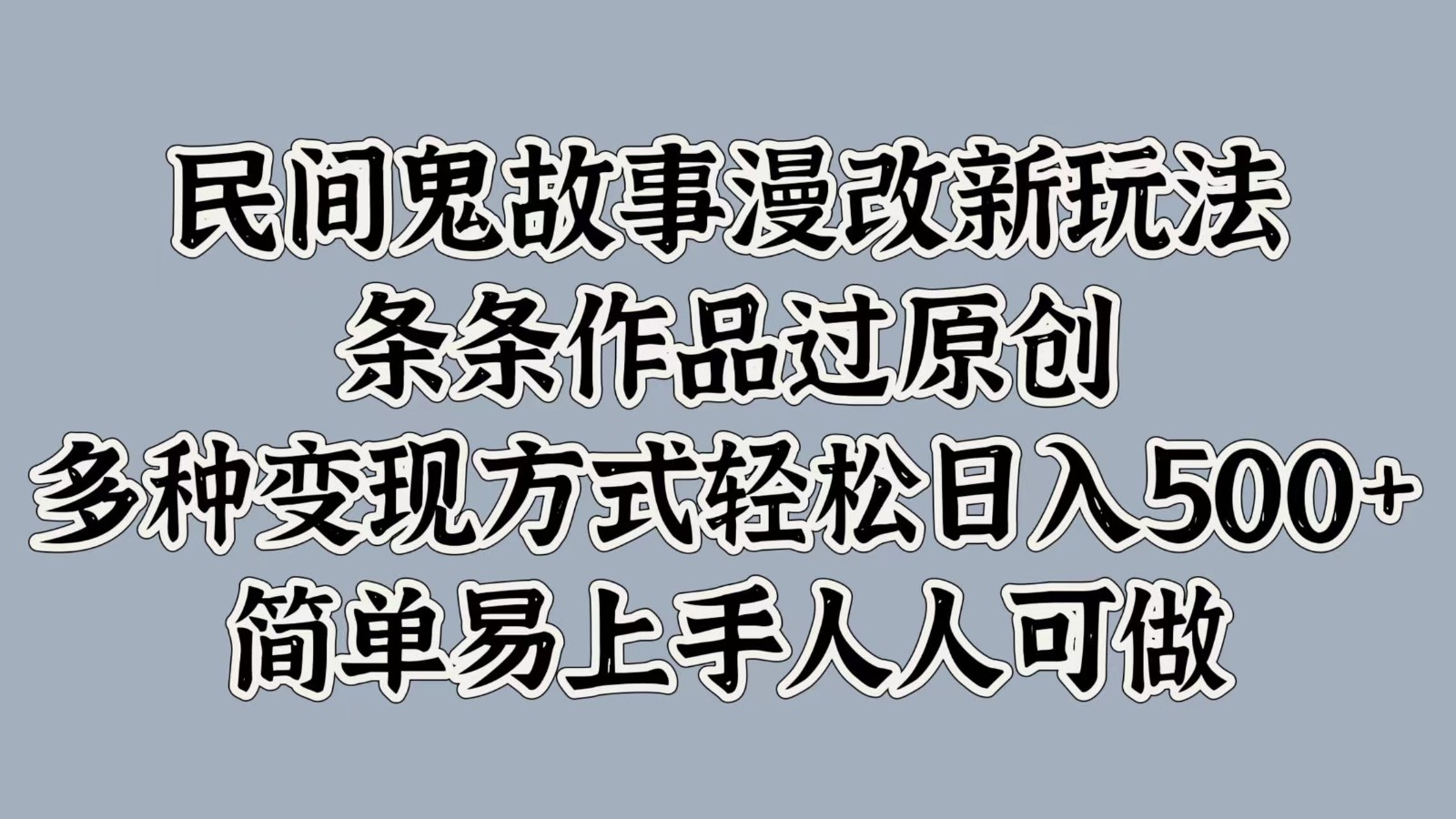 民间鬼故事漫改新玩法，条条作品过原创，多种变现方式轻松日入500+简单易上手人人可做-天孤无涯网