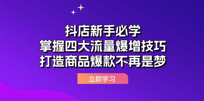 （12631期）抖店新手必学：掌握四大流量爆增技巧，打造商品爆款不再是梦-天孤无涯网