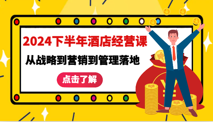 2024下半年酒店经营课-从战略到营销到管理落地的全套课程-天孤无涯网