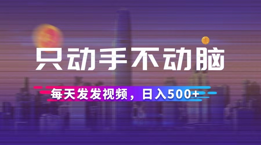 （12638期）只动手不动脑，每天发发视频，日入500+-天孤无涯网