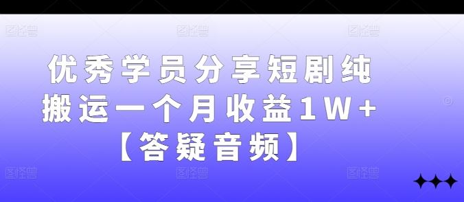优秀学员分享短剧纯搬运一个月收益1W+【答疑音频】-天孤无涯网