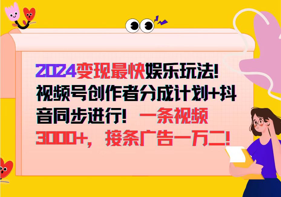（12648期）2024变现最快娱乐玩法！视频号创作者分成计划+抖音同步进行！一条视频3…-天孤无涯网