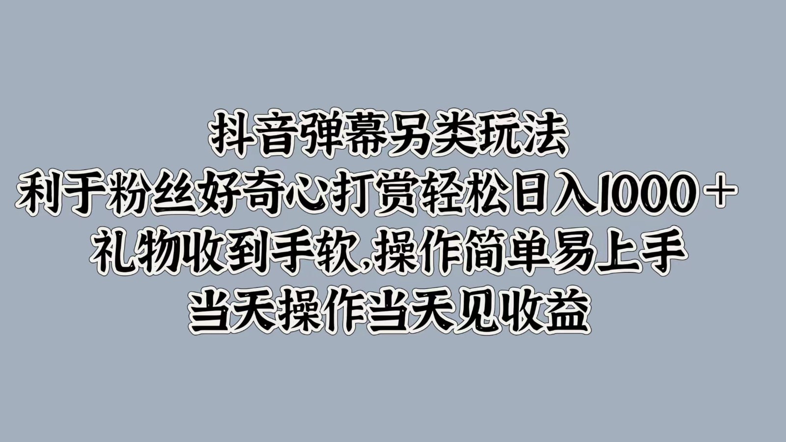 抖音弹幕另类玩法，利于粉丝好奇心打赏轻松日入1000＋ 礼物收到手软，操作简单-天孤无涯网