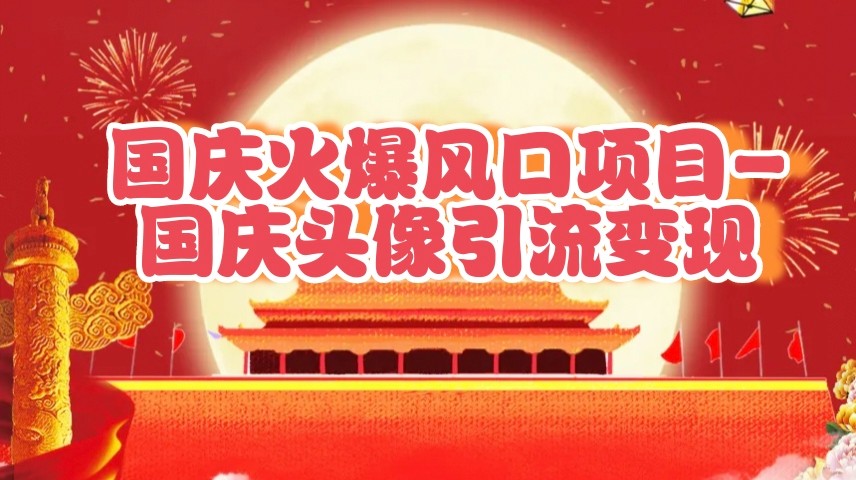 国庆爆火风口项目——国庆头像引流变现，零门槛高收益，小白也能起飞-天孤无涯网