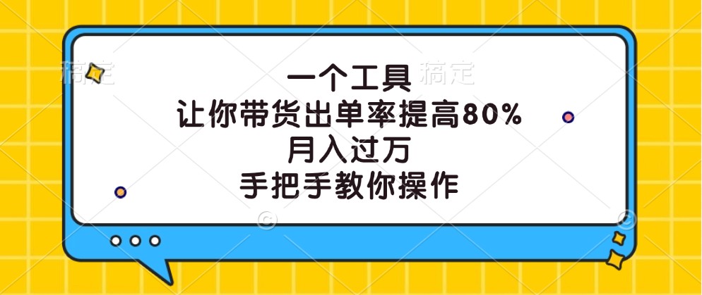 一个工具，让你带货出单率提高80%，月入过万，手把手教你操作-天孤无涯网