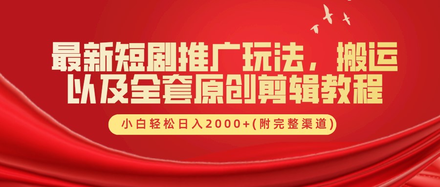 最新短剧推广玩法，搬运以及全套原创剪辑教程(附完整渠道)，小白轻松日入2000+-天孤无涯网