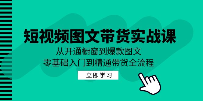 （12655期）短视频图文带货实战课：从开通橱窗到爆款图文，零基础入门到精通带货-天孤无涯网