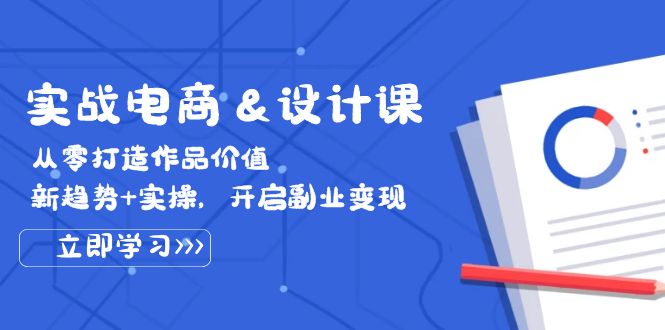 （12654期）实战电商&设计课， 从零打造作品价值，新趋势+实操，开启副业变现-天孤无涯网