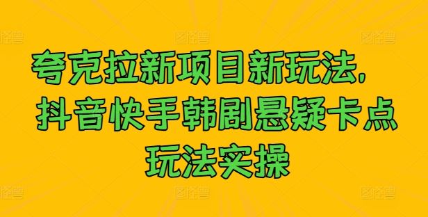 夸克拉新项目新玩法， 抖音快手韩剧悬疑卡点玩法实操-天孤无涯网