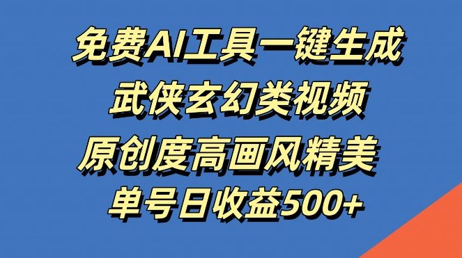 免费AI工具一键生成武侠玄幻类视频，原创度高画风精美，单号日收益几张【揭秘】-天孤无涯网