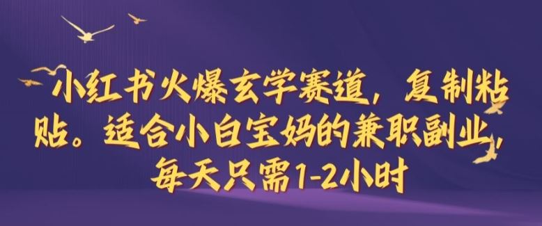 小红书火爆玄学赛道，复制粘贴，适合小白宝妈的兼职副业，每天只需1-2小时【揭秘】-天孤无涯网