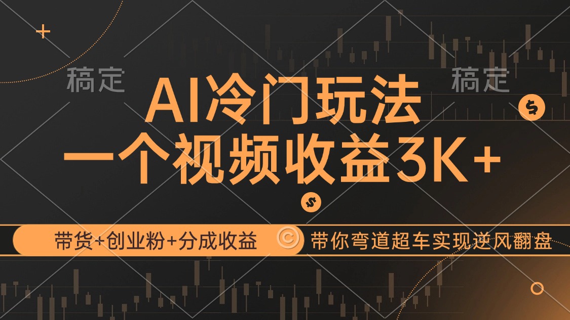 （12658期）AI冷门玩法，带货+创业粉+分成收益带你弯道超车，实现逆风翻盘-天孤无涯网