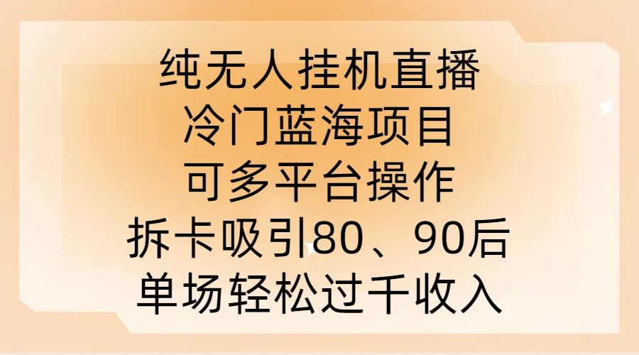 纯无人挂JI直播，冷门蓝海项目，可多平台操作，拆卡吸引80、90后，单场轻松过千收入【揭秘】-天孤无涯网