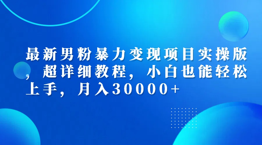 （12661期）最新男粉暴力变现项目实操版，超详细教程，小白也能轻松上手，月入30000+-天孤无涯网