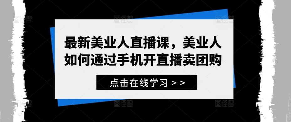 最新美业人直播课，美业人如何通过手机开直播卖团购-天孤无涯网