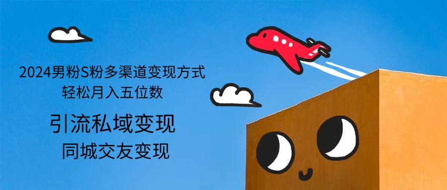 （12664期）2024男粉S粉多渠道变现方式轻松月入五位数-天孤无涯网