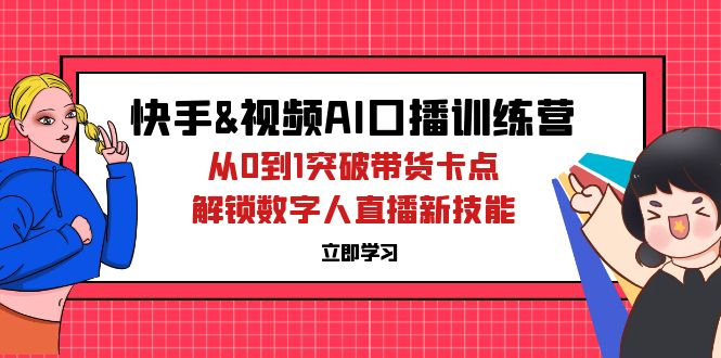 （12665期）快手&视频号AI口播特训营：从0到1突破带货卡点，解锁数字人直播新技能-天孤无涯网