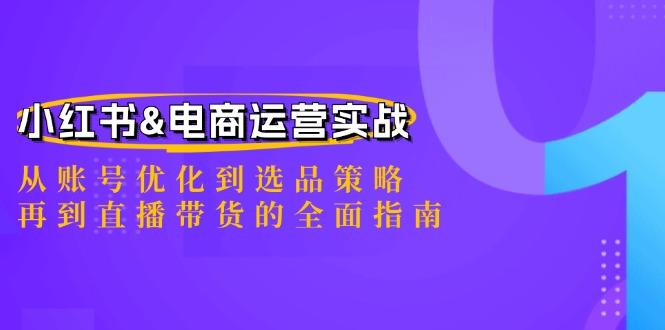 （12670期）小红书&电商运营实战：从账号优化到选品策略，再到直播带货的全面指南-天孤无涯网