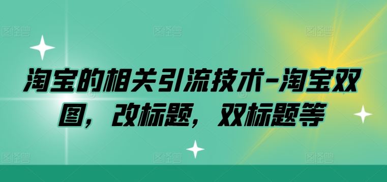 淘宝的相关引流技术-淘宝双图，改标题，双标题等-天孤无涯网