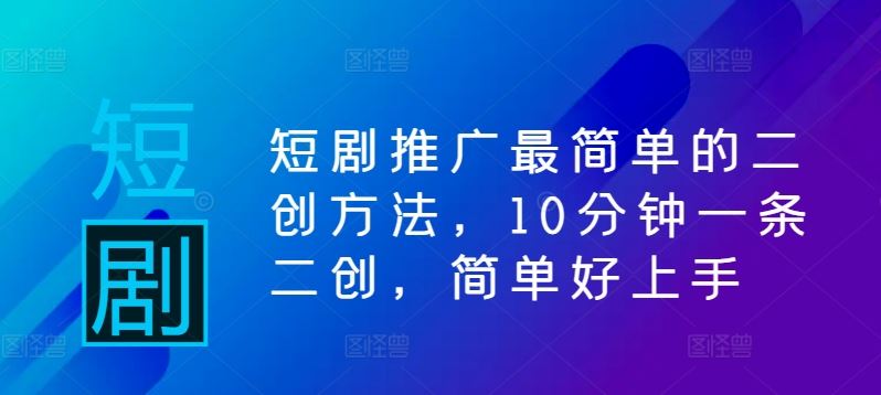 短剧推广最简单的二创方法，10分钟一条二创，简单好上手-天孤无涯网