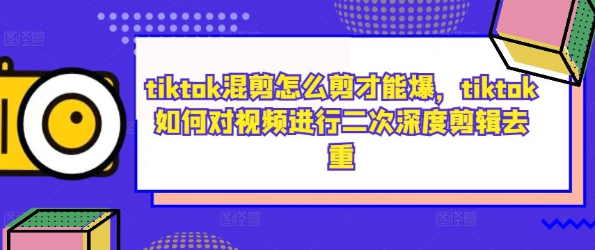 tiktok混剪怎么剪才能爆，tiktok如何对视频进行二次深度剪辑去重-天孤无涯网