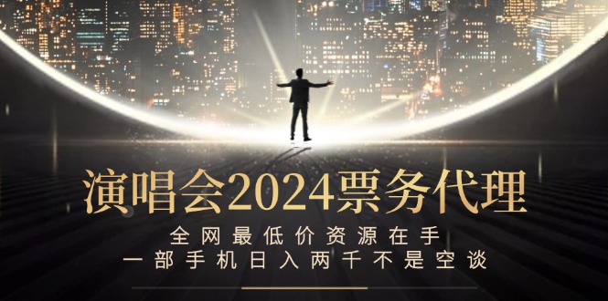（12670期）演唱会2024票务代理，全网最低价资源在手，一部手机日入两千不是空谈-天孤无涯网