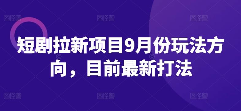 短剧拉新项目9月份玩法方向，目前最新打法-天孤无涯网