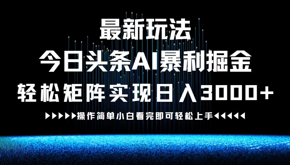 （12678期）最新今日头条AI暴利掘金玩法，轻松矩阵日入3000+-天孤无涯网