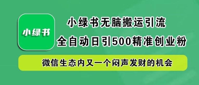 小绿书无脑搬运引流，全自动日引500精准创业粉，微信生态内又一个闷声发财的机会【揭秘】-天孤无涯网