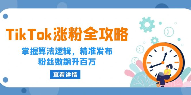 （12688期）TikTok涨粉全攻略：掌握算法逻辑，精准发布，粉丝数飙升百万-天孤无涯网