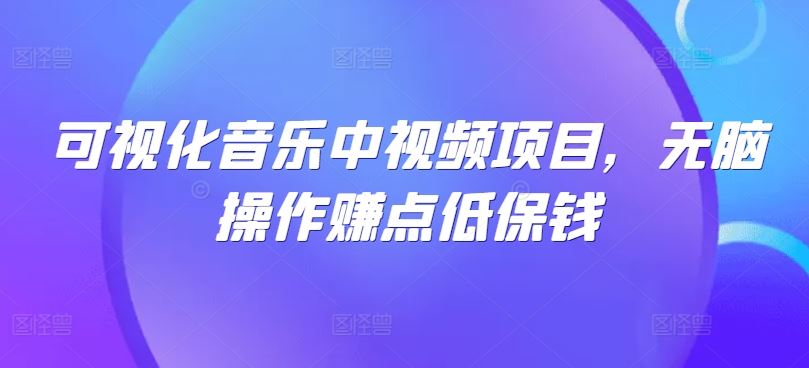 可视化音乐中视频项目，无脑操作赚点低保钱-天孤无涯网