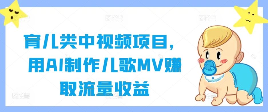 育儿类中视频项目，用AI制作儿歌MV赚取流量收益-天孤无涯网