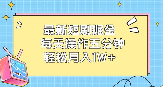 （12692期）最新短剧掘金：每天操作五分钟，轻松月入1W+-天孤无涯网