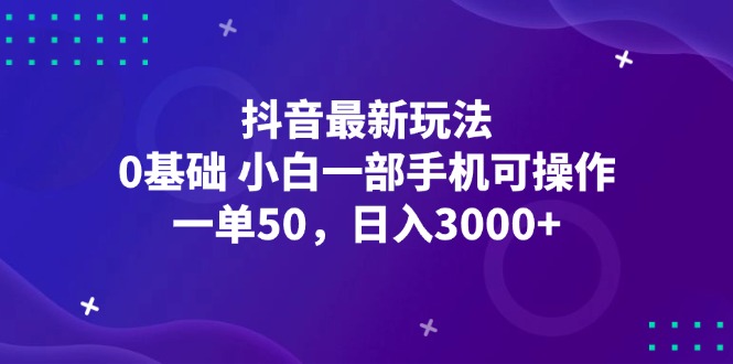 （12708期）抖音最新玩法，一单50，0基础 小白一部手机可操作，日入3000+-天孤无涯网