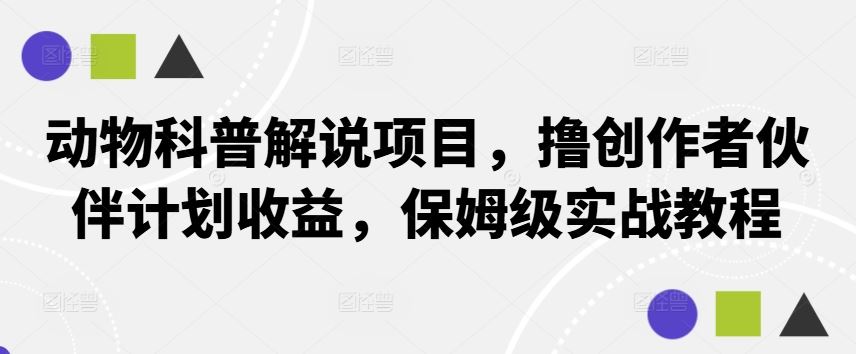 动物科普解说项目，撸创作者伙伴计划收益，保姆级实战教程-天孤无涯网