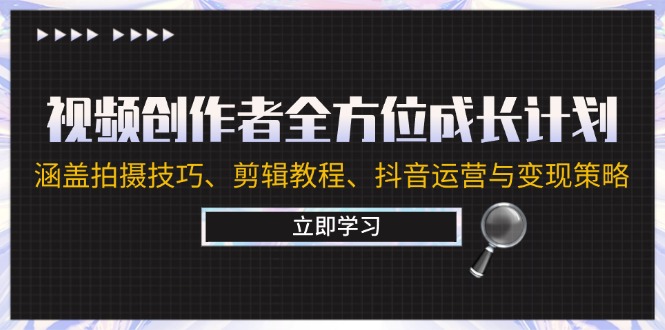 视频创作者全方位成长计划：涵盖拍摄技巧、剪辑教程、抖音运营与变现策略-天孤无涯网