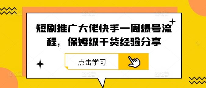 短剧推广大佬快手一周爆号流程，保姆级干货经验分享-天孤无涯网