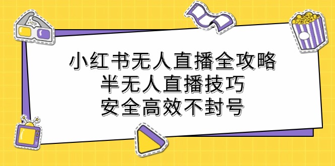 小红书无人直播全攻略：半无人直播技巧，安全高效不封号-天孤无涯网