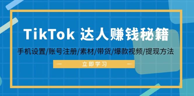 （12727期）TikTok&达人赚钱秘籍 手机设置/账号注册/素材/带货/爆款视频/提现方法-天孤无涯网