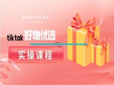 tiktok好物优选实操课程，好物分享操作技巧-天孤无涯网