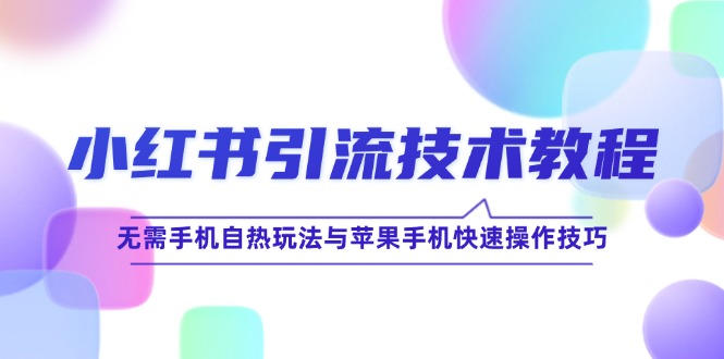 小红书引流技术教程：无需手机自热玩法与苹果手机快速操作技巧-天孤无涯网