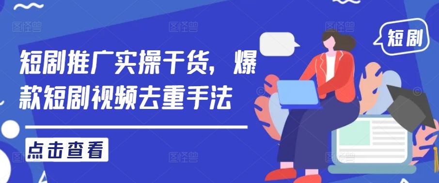 短剧推广实操干货，爆款短剧视频去重手法-天孤无涯网