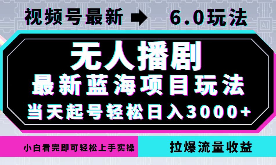 （12737期）视频号最新6.0玩法，无人播剧，轻松日入3000+，最新蓝海项目，拉爆流量…-天孤无涯网