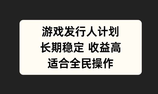 游戏发行人计划，长期稳定，适合全民操作【揭秘】-天孤无涯网