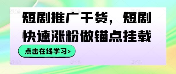 短剧推广干货，短剧快速涨粉做锚点挂载-天孤无涯网