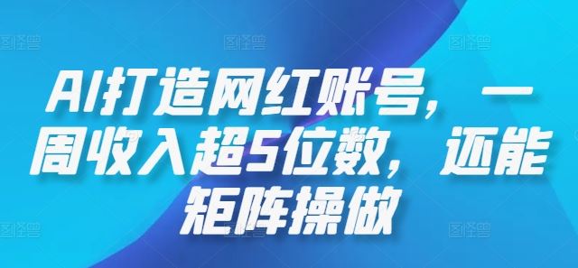 AI打造网红账号，一周收入超5位数，还能矩阵操做-天孤无涯网