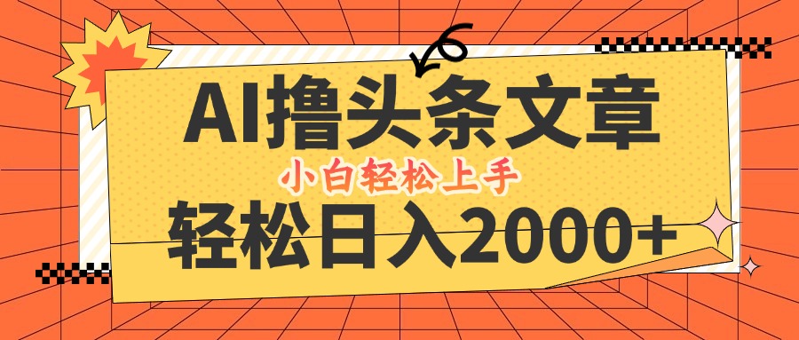 （12745期）AI撸头条最新玩法，轻松日入2000+，当天起号，第二天见收益，小白轻松…-天孤无涯网