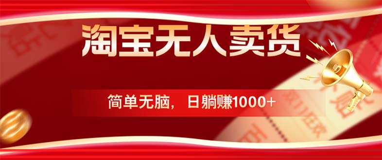 （12750期）淘宝无人卖货最新玩法，简单无脑，日躺赚1000+，国庆节更暴利！-天孤无涯网